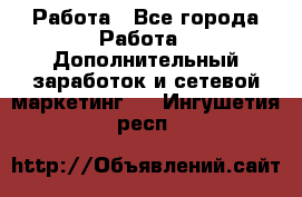 Работа - Все города Работа » Дополнительный заработок и сетевой маркетинг   . Ингушетия респ.